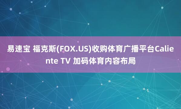 易速宝 福克斯(FOX.US)收购体育广播平台Caliente TV 加码体育内容布局
