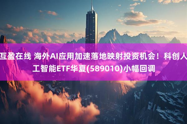 互盈在线 海外AI应用加速落地映射投资机会！科创人工智能ETF华夏(589010)小幅回调