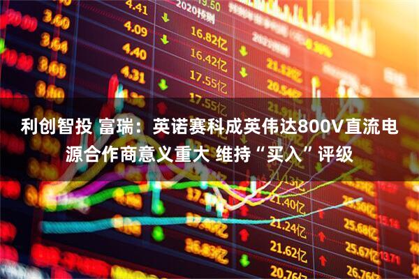 利创智投 富瑞：英诺赛科成英伟达800V直流电源合作商意义重大 维持“买入”评级