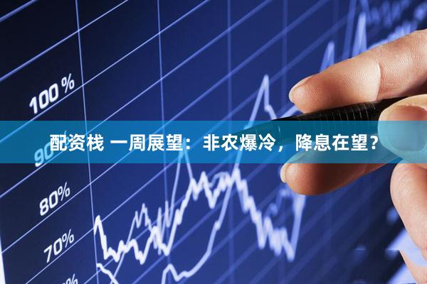 配资栈 一周展望：非农爆冷，降息在望？