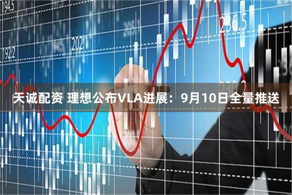 天诚配资 理想公布VLA进展：9月10日全量推送