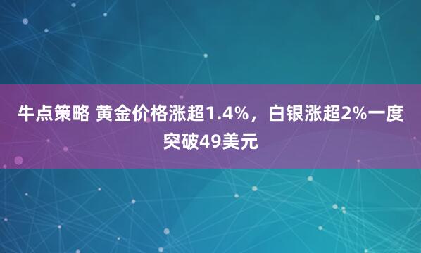牛点策略 黄金价格涨超1.4%，白银涨超2%一度突破49美元