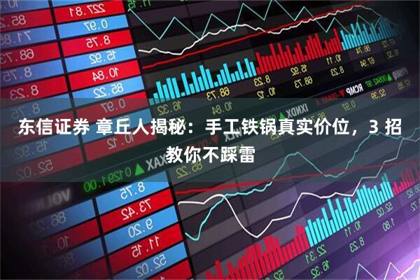 东信证券 章丘人揭秘：手工铁锅真实价位，3 招教你不踩雷